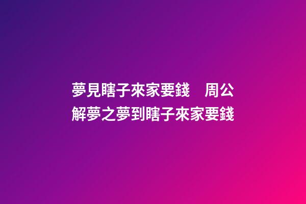 夢見瞎子來家要錢　周公解夢之夢到瞎子來家要錢